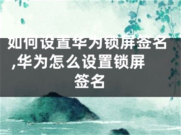 如何设置华为锁屏签名 ,华为怎么设置锁屏签名