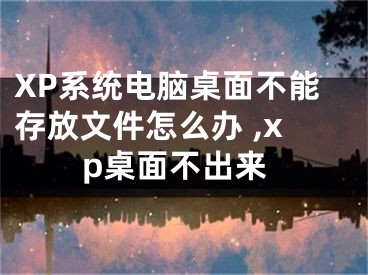 XP系统电脑桌面不能存放文件怎么办 ,xp桌面不出来