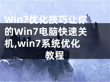 Win7优化技巧让你的Win7电脑快速关机,win7系统优化教程