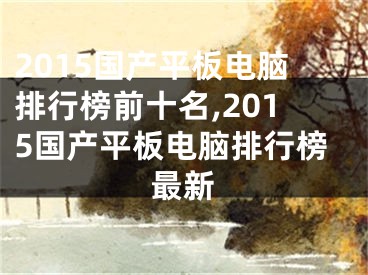 2015国产平板电脑排行榜前十名,2015国产平板电脑排行榜最新
