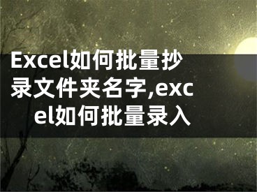 Excel如何批量抄录文件夹名字,excel如何批量录入