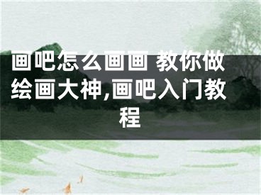 画吧怎么画画 教你做绘画大神,画吧入门教程