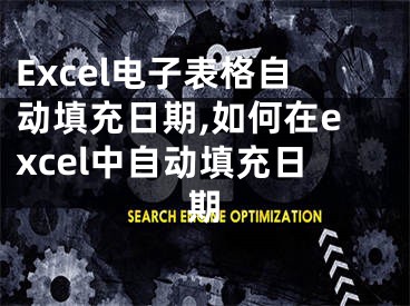 Excel电子表格自动填充日期,如何在excel中自动填充日期