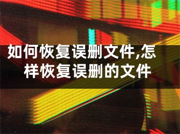 如何恢复误删文件,怎样恢复误删的文件
