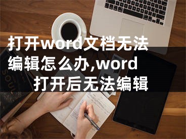 打开word文档无法编辑怎么办,word打开后无法编辑