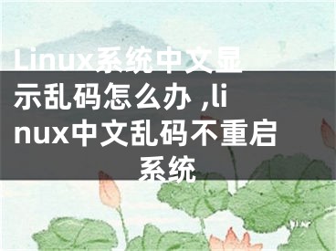 Linux系统中文显示乱码怎么办 ,linux中文乱码不重启系统