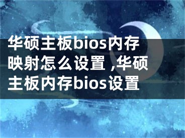 华硕主板bios内存映射怎么设置 ,华硕主板内存bios设置