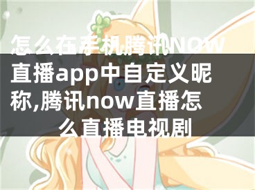 怎么在手机腾讯NOW直播app中自定义昵称,腾讯now直播怎么直播电视剧