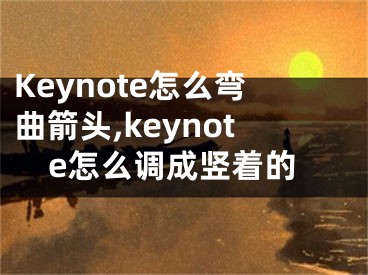 Keynote怎么弯曲箭头,keynote怎么调成竖着的