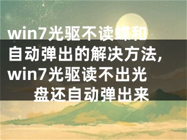 win7光驱不读蝶和自动弹出的解决方法,win7光驱读不出光盘还自动弹出来
