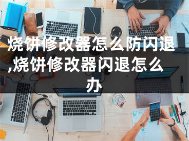 烧饼修改器怎么防闪退,烧饼修改器闪退怎么办