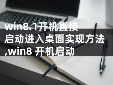 win8.1开机直接启动进入桌面实现方法,win8 开机启动