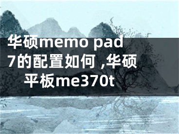 华硕memo pad7的配置如何 ,华硕平板me370t