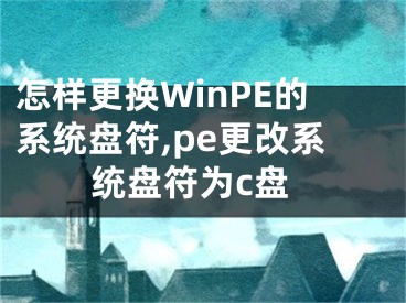 怎样更换WinPE的系统盘符,pe更改系统盘符为c盘