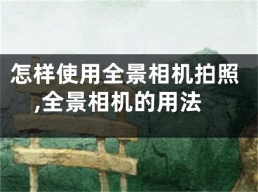 怎样使用全景相机拍照,全景相机的用法
