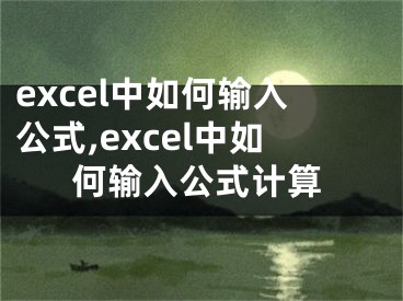 excel中如何输入公式,excel中如何输入公式计算