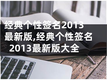 经典个性签名2013最新版,经典个性签名2013最新版大全
