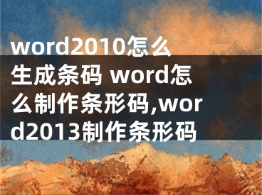 word2010怎么生成条码 word怎么制作条形码,word2013制作条形码