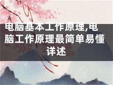 电脑基本工作原理,电脑工作原理最简单易懂详述