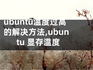 ubuntu温度过高的解决方法,ubuntu 显存温度