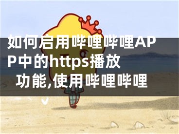 如何启用哔哩哔哩APP中的https播放功能,使用哔哩哔哩