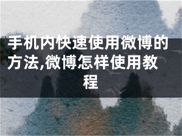 手机内快速使用微博的方法,微博怎样使用教程