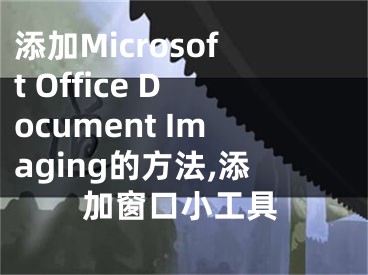 添加Microsoft Office Document Imaging的方法,添加窗口小工具