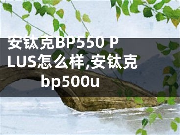 安钛克BP550 PLUS怎么样,安钛克bp500u