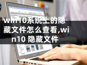 win10系统上的隐藏文件怎么查看,win10 隐藏文件