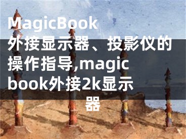 MagicBook 外接显示器、投影仪的操作指导,magicbook外接2k显示器