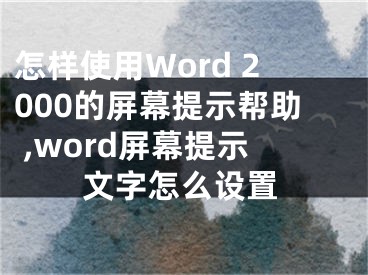 怎样使用Word 2000的屏幕提示帮助 ,word屏幕提示文字怎么设置
