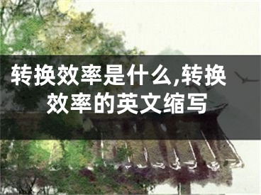 转换效率是什么,转换效率的英文缩写