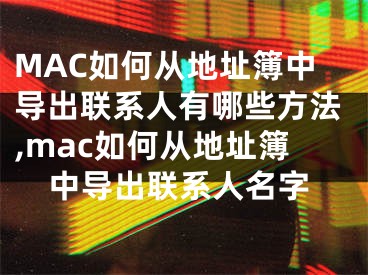 MAC如何从地址簿中导出联系人有哪些方法,mac如何从地址簿中导出联系人名字