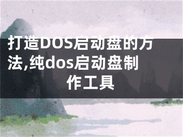 打造DOS启动盘的方法,纯dos启动盘制作工具