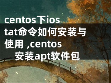 centos下iostat命令如何安装与使用 ,centos安装apt软件包