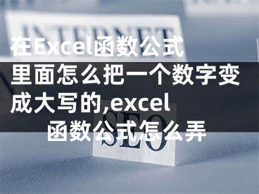 在Excel函数公式里面怎么把一个数字变成大写的,excel函数公式怎么弄