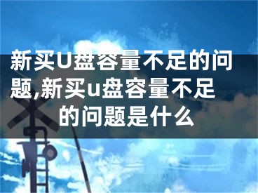 新买U盘容量不足的问题,新买u盘容量不足的问题是什么