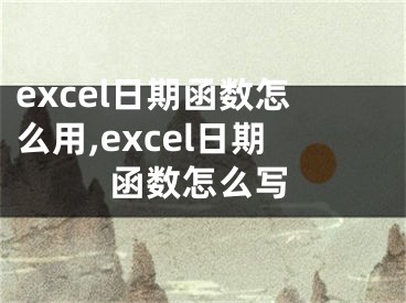 excel日期函数怎么用,excel日期函数怎么写
