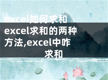 excel如何求和 excel求和的两种方法,excel中咋求和