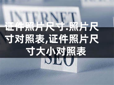 证件照片尺寸.照片尺寸对照表,证件照片尺寸大小对照表