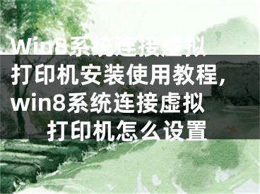 Win8系统连接虚拟打印机安装使用教程,win8系统连接虚拟打印机怎么设置