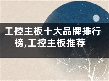 工控主板十大品牌排行榜,工控主板推荐