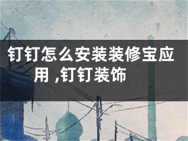 钉钉怎么安装装修宝应用 ,钉钉装饰