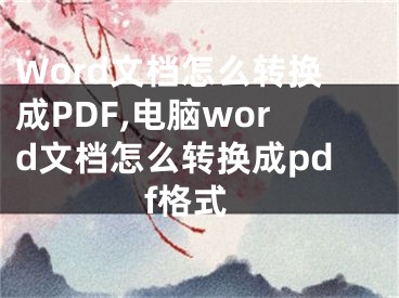 Word文档怎么转换成PDF,电脑word文档怎么转换成pdf格式