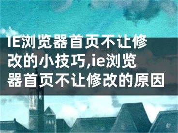 IE浏览器首页不让修改的小技巧,ie浏览器首页不让修改的原因
