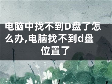 电脑中找不到D盘了怎么办,电脑找不到d盘位置了