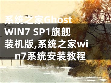 系统之家Ghost WIN7 SP1旗舰装机版,系统之家win7系统安装教程