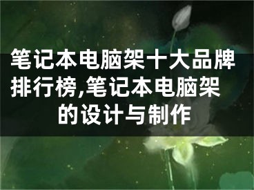 笔记本电脑架十大品牌排行榜,笔记本电脑架的设计与制作
