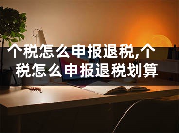 个税怎么申报退税,个税怎么申报退税划算