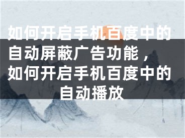 如何开启手机百度中的自动屏蔽广告功能 ,如何开启手机百度中的自动播放